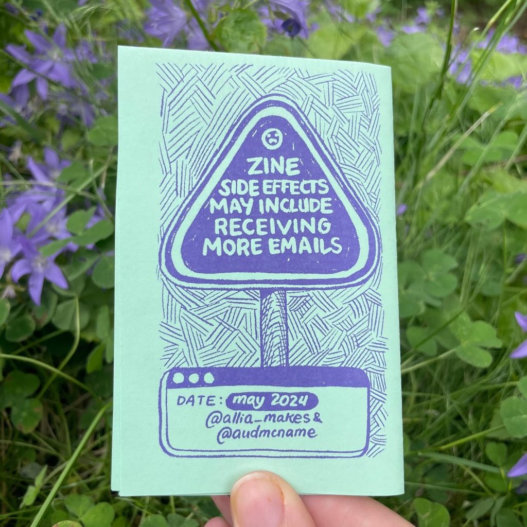 A warning sign: 'zine side effects may include receiving more emails.' A tiny frowny face is drawn at the top of the sign. Date: May 2024. @allia_makes & @audmcname.